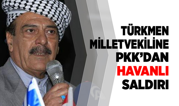 Türkmen Milletvekiline PKK’dan havanlı saldırı
