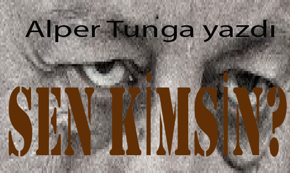 SEN KİMSİN, Alper Tunga yazdı